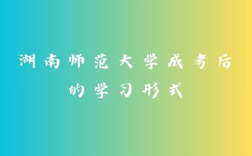 湖南师范大学成考后的学习形式