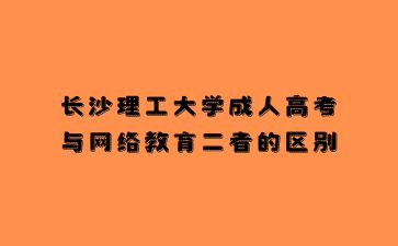 长沙理工大学成人高考与网络教育二者的区别