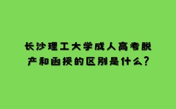 长沙理工大学成人高考脱产和函授的区别是什么?