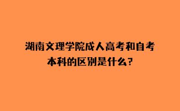 湖南文理学院成人高考和自考本科的区别是什么?