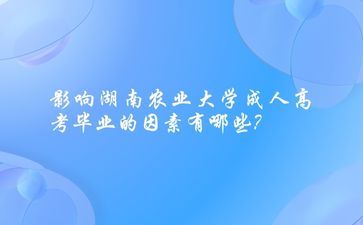 影响湖南农业大学成人高考毕业的因素有哪些?