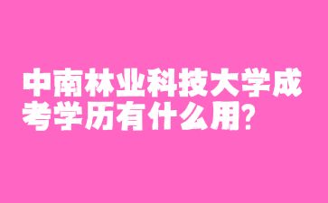 中南林业科技大学成考学历有什么用?