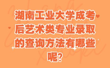 湖南工业大学成考后艺术类专业录取的查询方法有哪些呢?