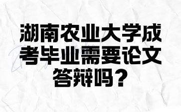 湖南农业大学成考毕业需要论文答辩吗?