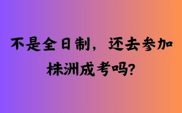 不是全日制，还去参加株洲成考吗?