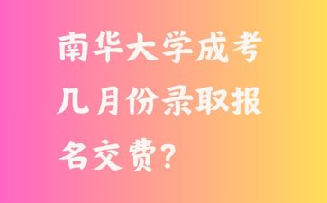 南华大学成考几月份录取报名交费?