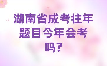 湖南省成考往年题目今年会考吗?